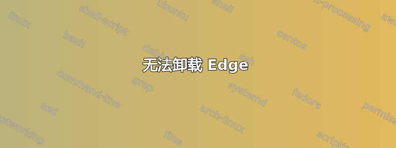 无法卸载 Edge