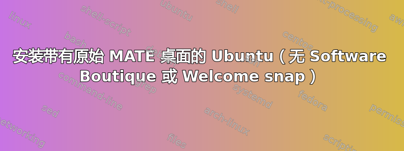 安装带有原始 MATE 桌面的 Ubuntu（无 Software Boutique 或 Welcome snap）