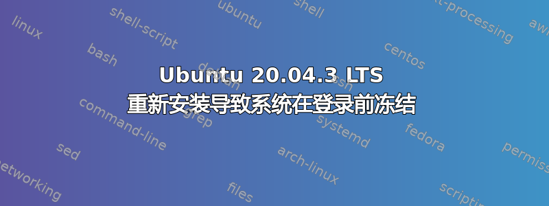 Ubuntu 20.04.3 LTS 重新安装导致系统在登录前冻结