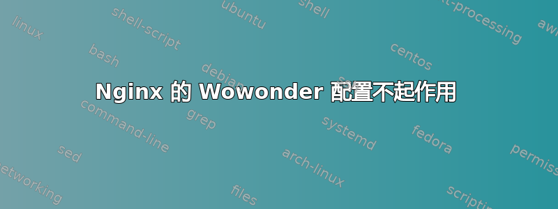 Nginx 的 Wowonder 配置不起作用