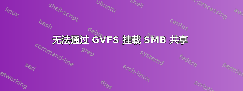 无法通过 GVFS 挂载 SMB 共享