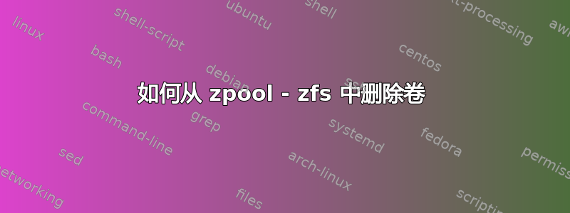 如何从 zpool - zfs 中删除卷