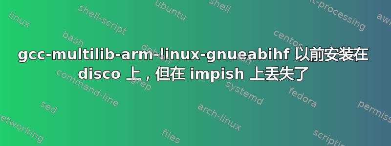 gcc-multilib-arm-linux-gnueabihf 以前安装在 disco 上，但在 impish 上丢失了