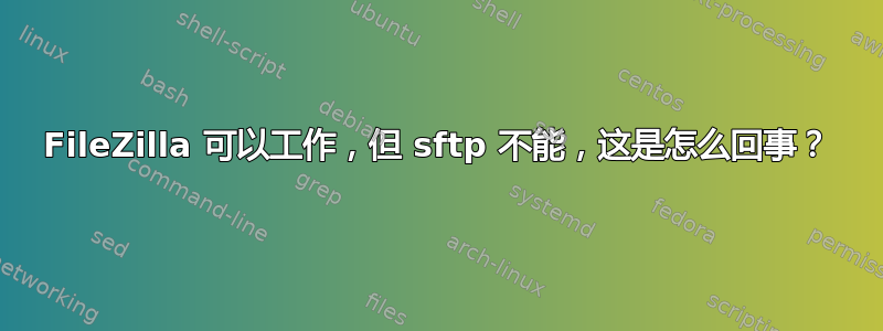 FileZilla 可以工作，但 sftp 不能，这是怎么回事？