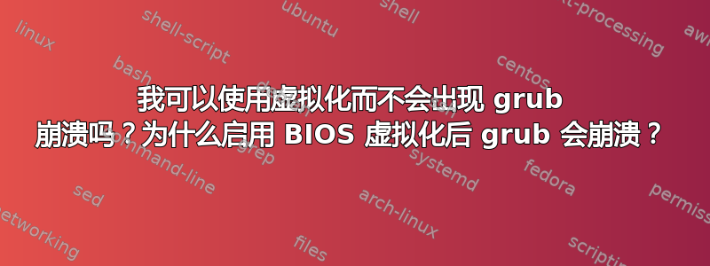 我可以使用虚拟化而不会出现 grub 崩溃吗？为什么启用 BIOS 虚拟化后 grub 会崩溃？