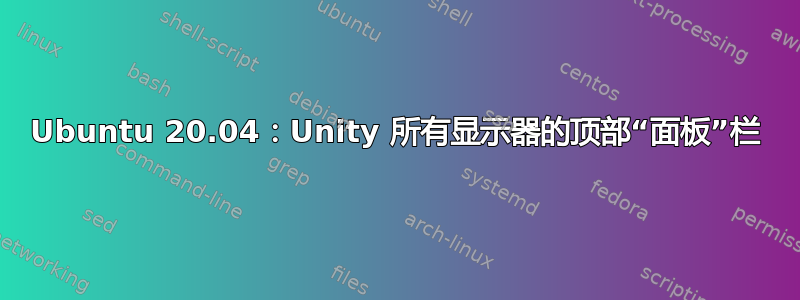 Ubuntu 20.04：Unity 所有显示器的顶部“面板”栏