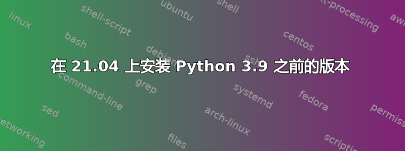 在 21.04 上安装 Python 3.9 之前的版本