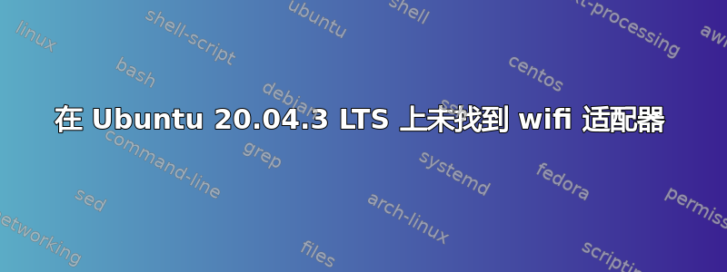 在 Ubuntu 20.04.3 LTS 上未找到 wifi 适配器