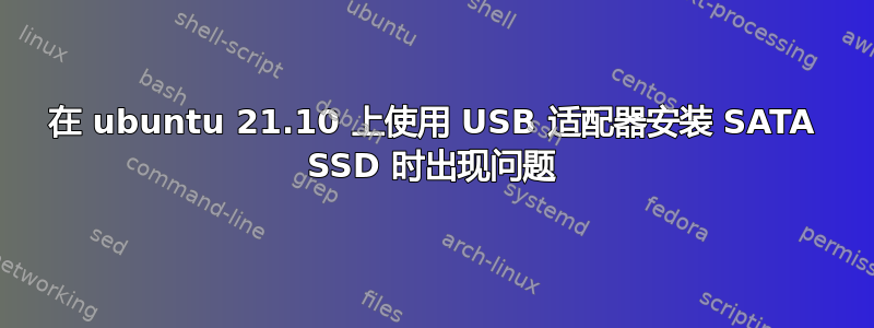 在 ubuntu 21.10 上使用 USB 适配器安装 SATA SSD 时出现问题