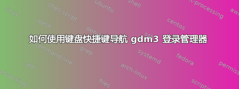 如何使用键盘快捷键导航 gdm3 登录管理器