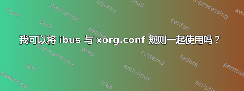 我可以将 ibus 与 xorg.conf 规则一起使用吗？