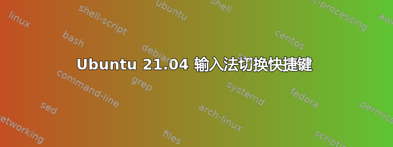 Ubuntu 21.04 输入法切换快捷键