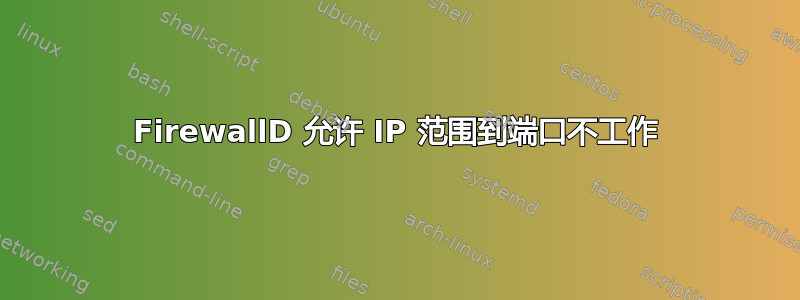 FirewallD 允许 IP 范围到端口不工作