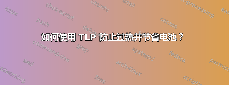 如何使用 TLP 防止过热并节省电池？