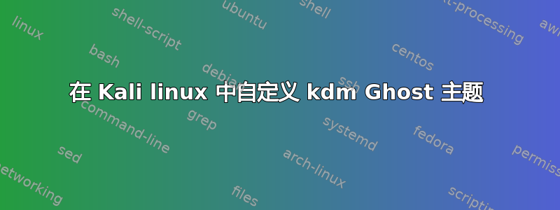 在 Kali linux 中自定义 kdm Ghost 主题