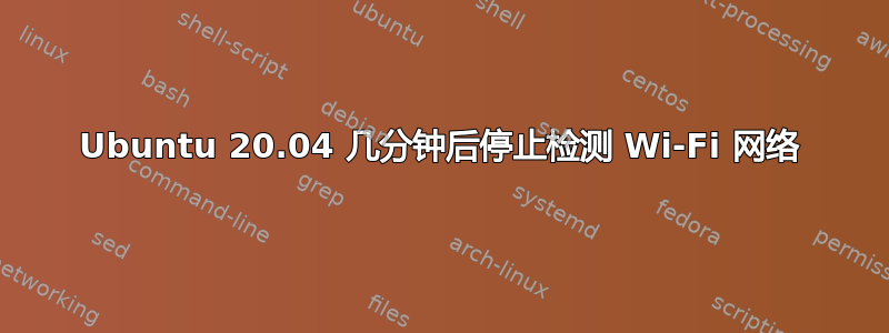 Ubuntu 20.04 几分钟后停止检测 Wi-Fi 网络