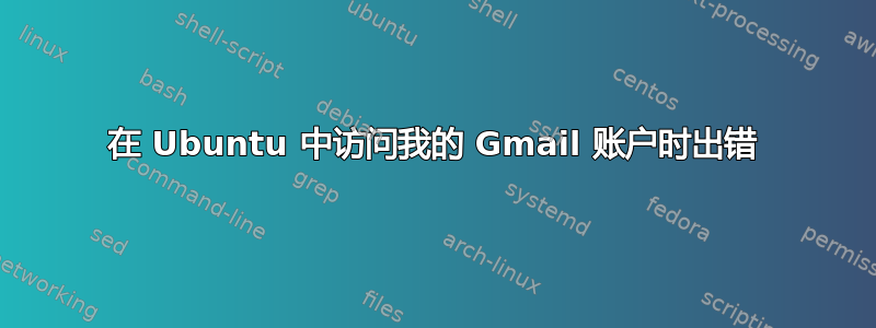 在 Ubuntu 中访问我的 Gmail 账户时出错