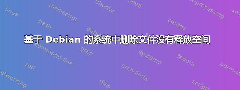 基于 Debian 的系统中删除文件没有释放空间 