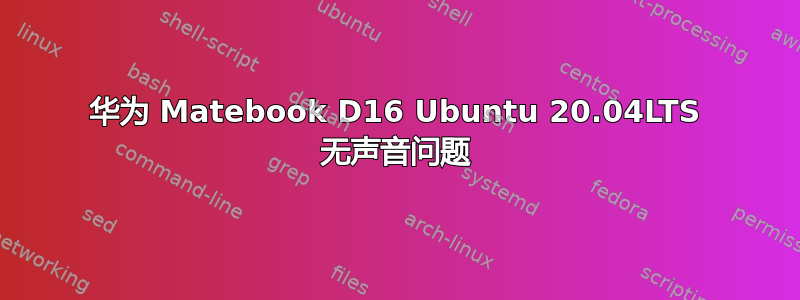 华为 Matebook D16 Ubuntu 20.04LTS 无声音问题