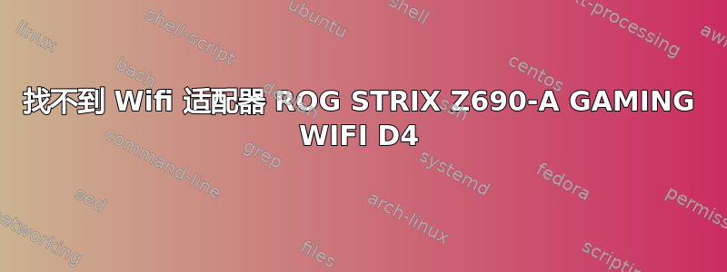 找不到 Wifi 适配器 ROG STRIX Z690-A GAMING WIFI D4