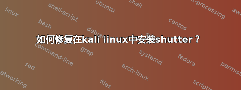 如何修复在kali linux中安装shutter？