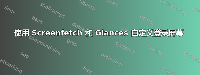 使用 Screenfetch 和 Glances 自定义登录屏幕