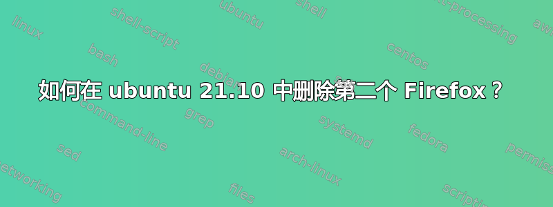 如何在 ubuntu 21.10 中删除第二个 Firefox？