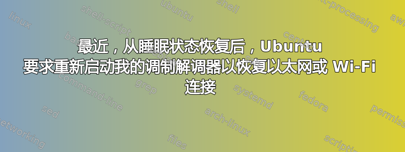 最近，从睡眠状态恢复后，Ubuntu 要求重新启动我的调制解调器以恢复以太网或 Wi-Fi 连接