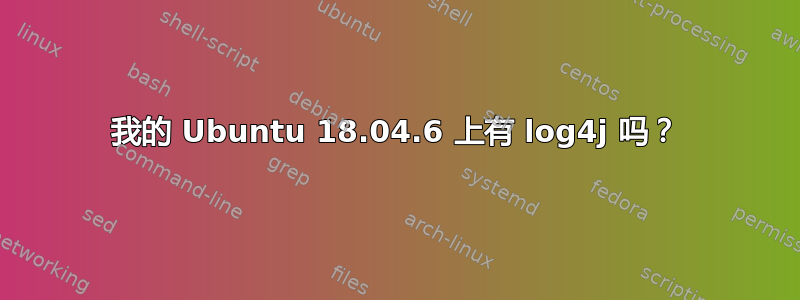 我的 Ubuntu 18.04.6 上有 log4j 吗？