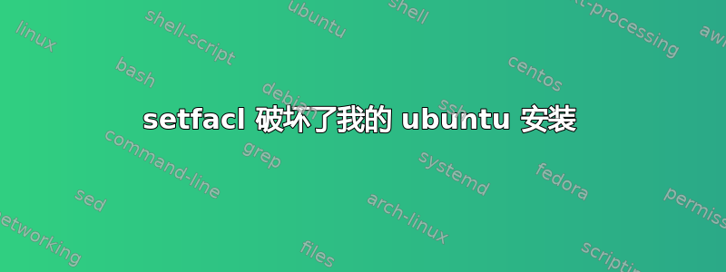 setfacl 破坏了我的 ubuntu 安装