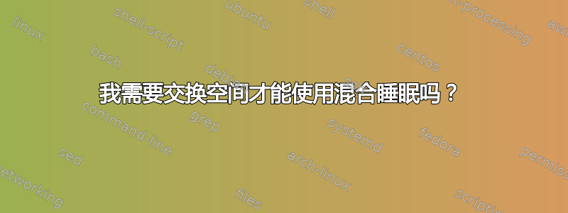 我需要交换空间才能使用混合睡眠吗？