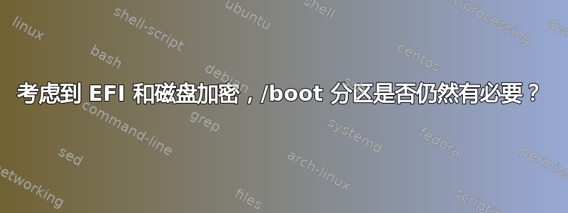 考虑到 EFI 和磁盘加密，/boot 分区是否仍然有必要？