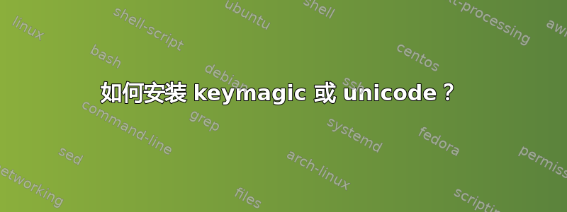 如何安装 keymagic 或 unicode？