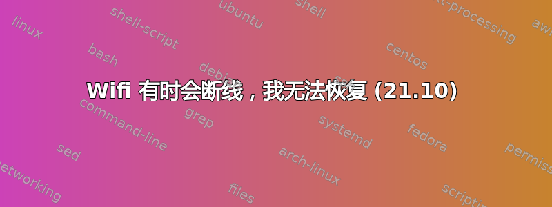 Wifi 有时会断线，我无法恢复 (21.10)