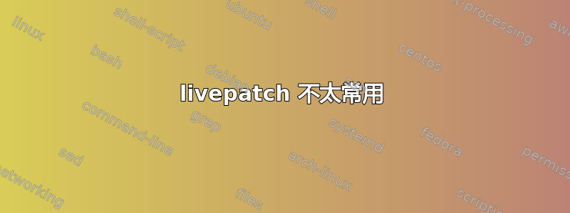 livepatch 不太常用