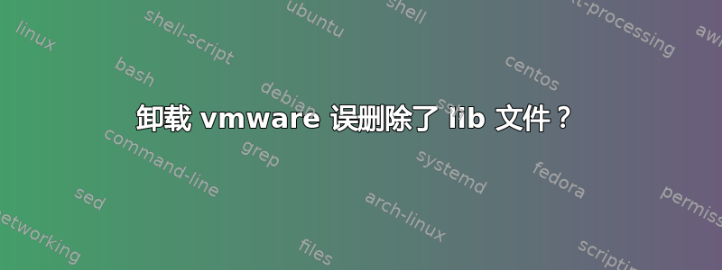 卸载 vmware 误删除了 lib 文件？