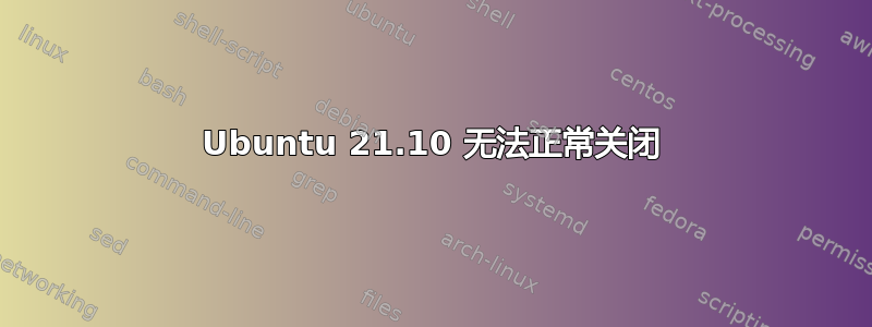 Ubuntu 21.10 无法正常关闭