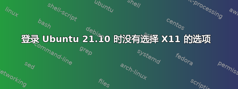 登录 Ubuntu 21.10 时没有选择 X11 的选项 