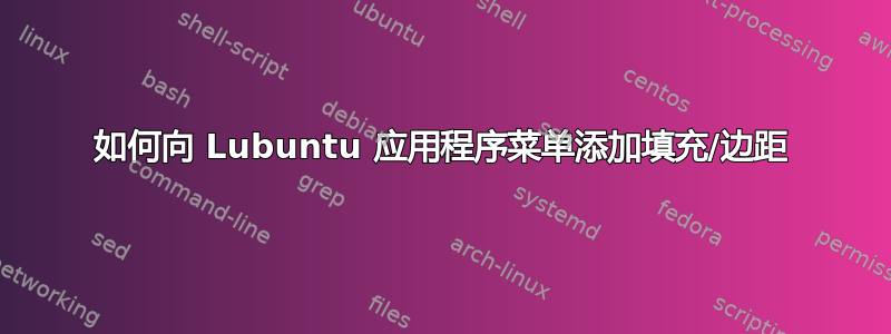 如何向 Lubuntu 应用程序菜单添加填充/边距