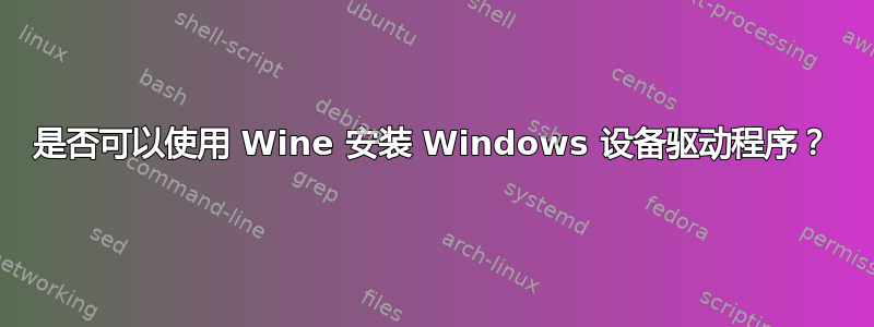 是否可以使用 Wine 安装 Windows 设备驱动程序？