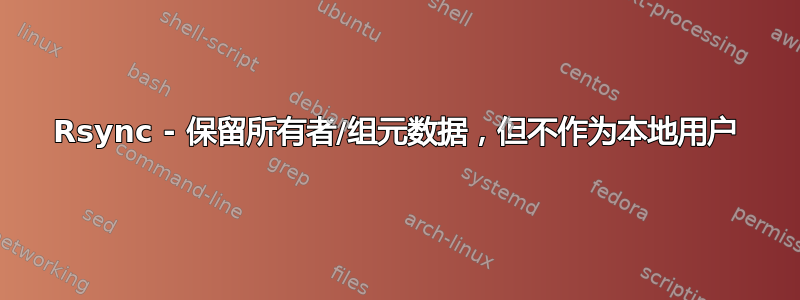 Rsync - 保留所有者/组元数据，但不作为本地用户