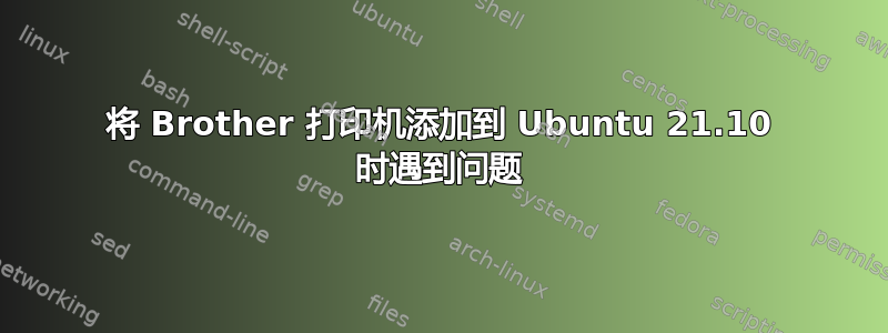 将 Brother 打印机添加到 Ubuntu 21.10 时遇到问题