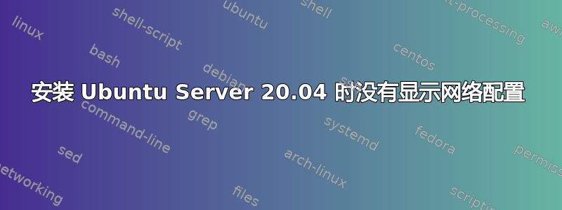 安装 Ubuntu Server 20.04 时没有显示网络配置