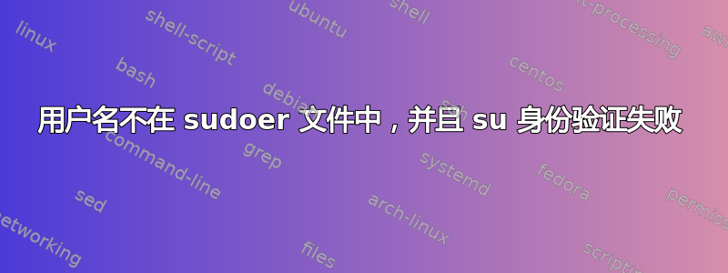 用户名不在 sudoer 文件中，并且 su 身份验证失败