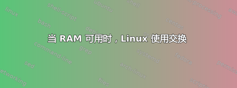 当 RAM 可用时，Linux 使用交换