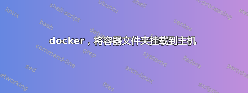 docker，将容器文件夹挂载到主机