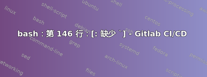 bash：第 146 行：[: 缺少 `] - Gitlab CI/CD