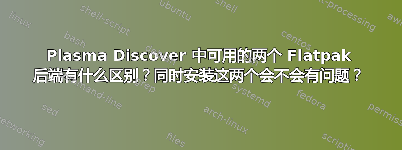 Plasma Discover 中可用的两个 Flatpak 后端有什么区别？同时安装这两个会不会有问题？