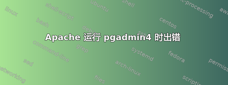 Apache 运行 pgadmin4 时出错