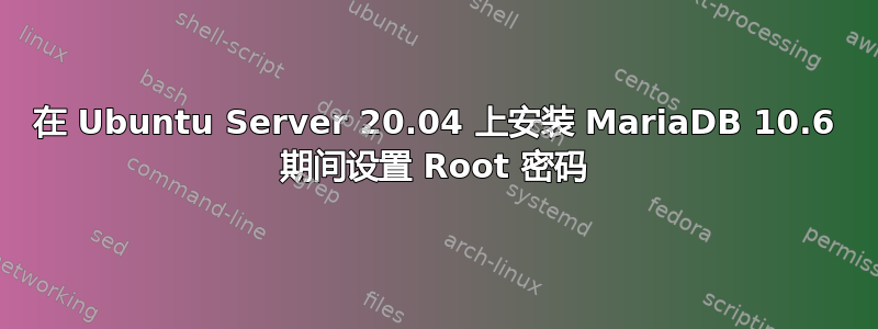 在 Ubuntu Server 20.04 上安装 MariaDB 10.6 期间设置 Root 密码